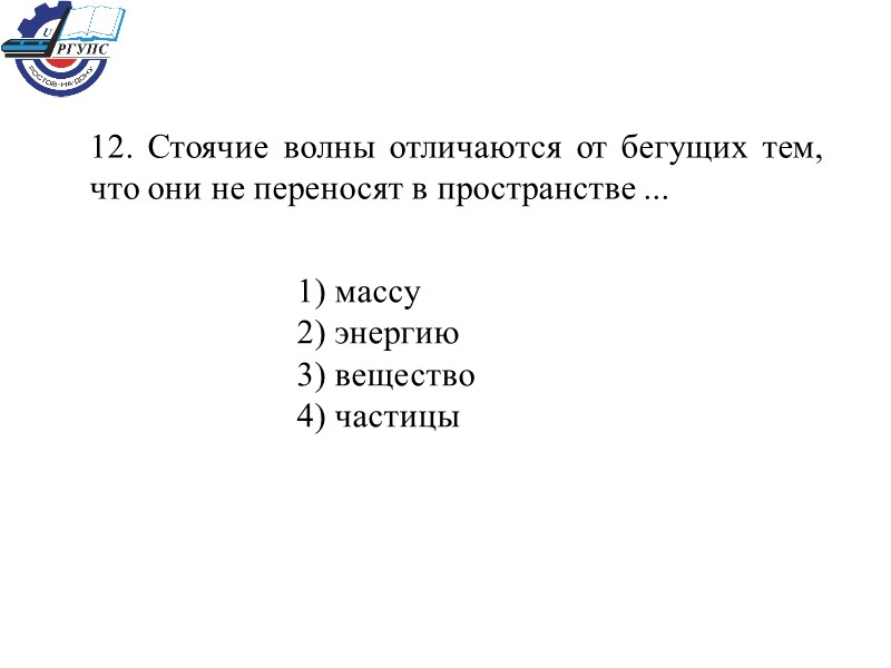 12. Стоячие волны отличаются от бегущих тем, что они не переносят в пространстве ...
